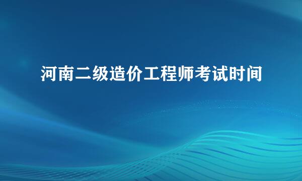 河南二级造价工程师考试时间