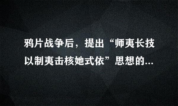 鸦片战争后，提出“师夷长技以制夷击核她式依”思想的是（  ）。