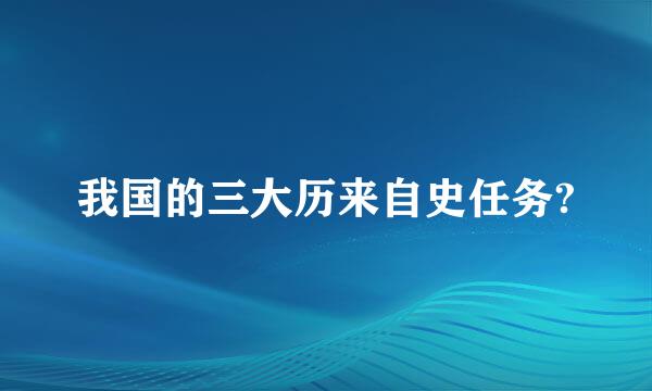 我国的三大历来自史任务?