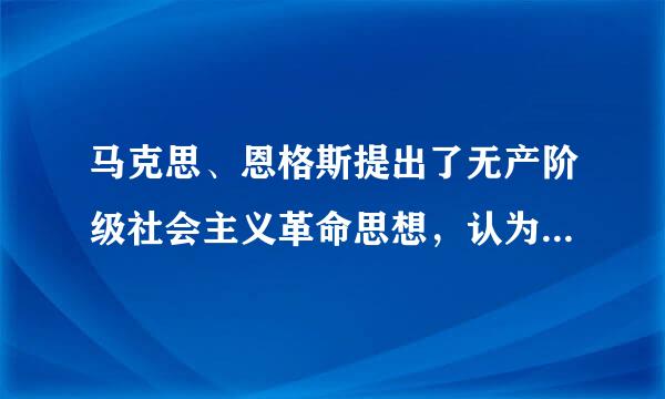 马克思、恩格斯提出了无产阶级社会主义革命思想，认为批判的武器不能代替武器的批判，物质力量只能用物质力来自量来摧毁。