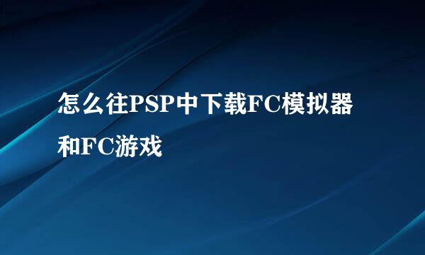 怎么往PSP中下载FC模拟器和FC游戏