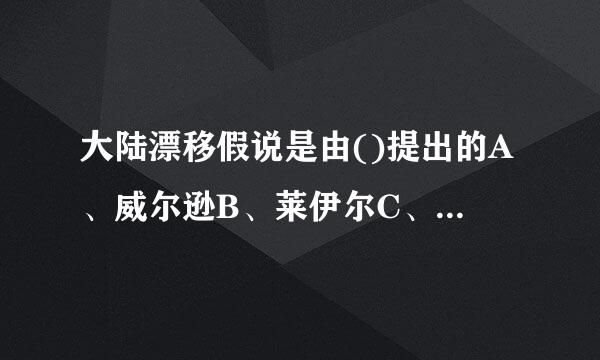 大陆漂移假说是由()提出的A、威尔逊B、莱伊尔C、魏格纳D、修斯