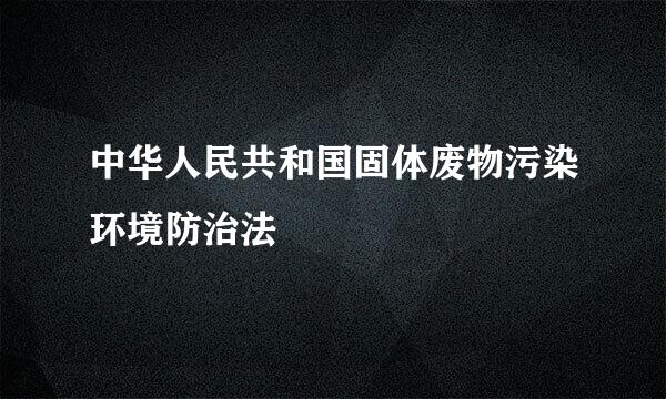 中华人民共和国固体废物污染环境防治法