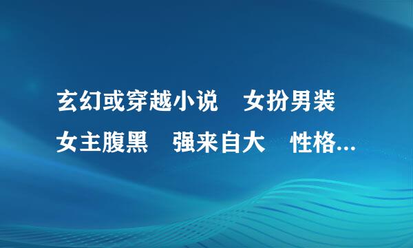 玄幻或穿越小说 女扮男装 女主腹黑 强来自大 性格冷酷 冷漠 懒散