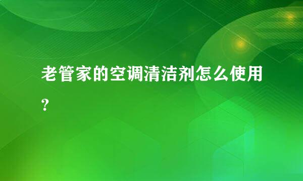 老管家的空调清洁剂怎么使用？