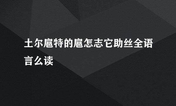 土尔扈特的扈怎志它助丝全语言么读