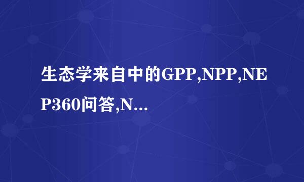 生态学来自中的GPP,NPP,NEP360问答,NEE是什么