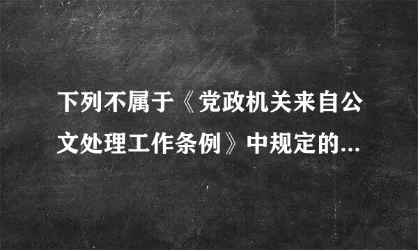 下列不属于《党政机关来自公文处理工作条例》中规定的文种的是( )。