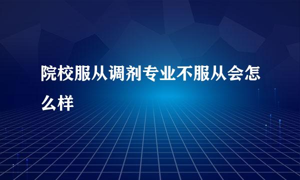 院校服从调剂专业不服从会怎么样