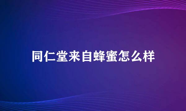 同仁堂来自蜂蜜怎么样