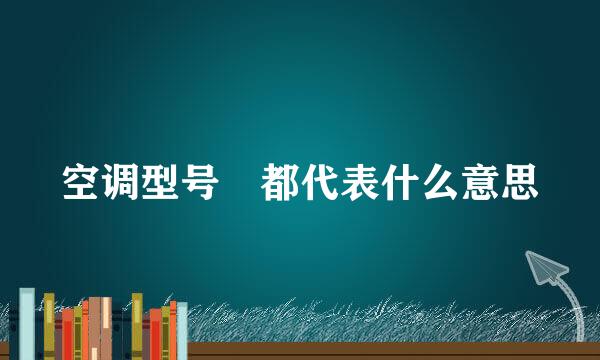 空调型号 都代表什么意思