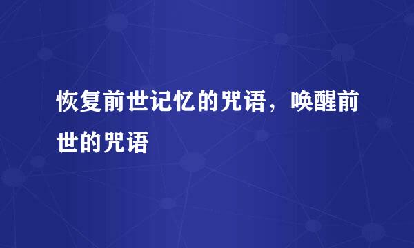 恢复前世记忆的咒语，唤醒前世的咒语