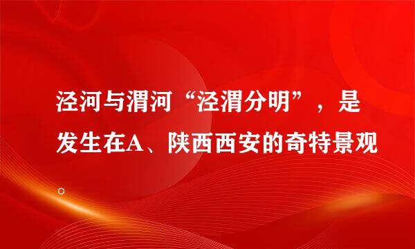 泾河与渭河“泾渭分明”，是发生在A、陕西西安的奇特景观。