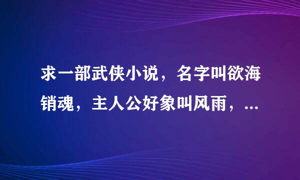 求一部武侠小说，名字叫欲海销魂，主人公好象叫风雨，作者卧龙生(冒名的)，求下载地址来自！