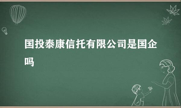 国投泰康信托有限公司是国企吗