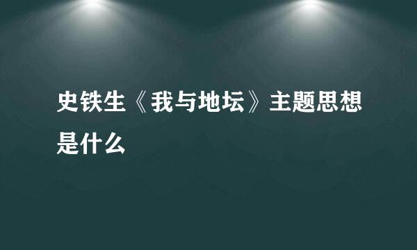 史铁生《我与地坛》主题思想是什么