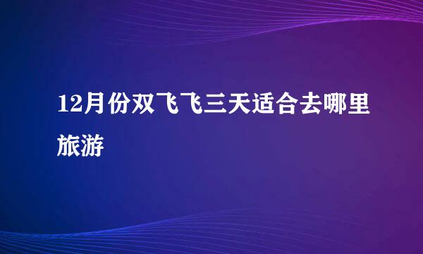 12月份双飞飞三天适合去哪里旅游