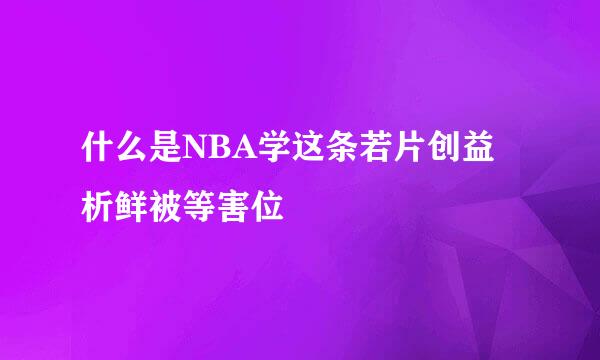 什么是NBA学这条若片创益析鲜被等害位