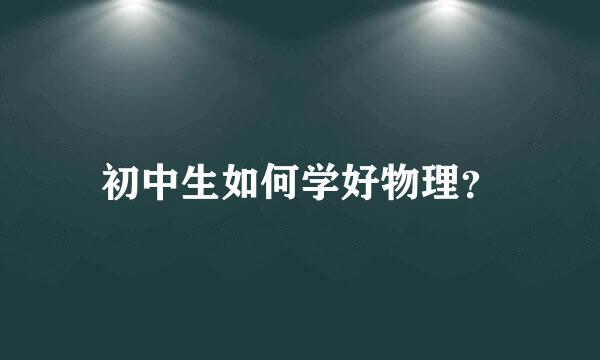 初中生如何学好物理？