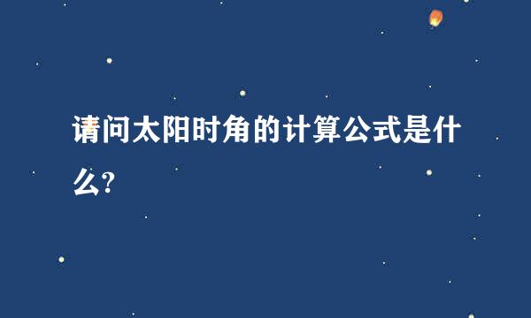 请问太阳时角的计算公式是什么?