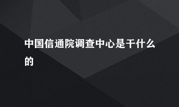 中国信通院调查中心是干什么的