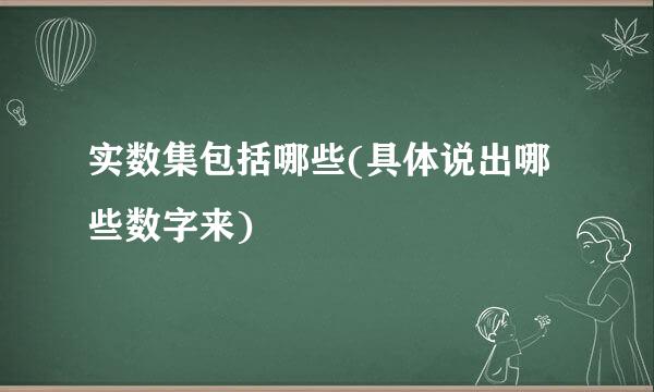 实数集包括哪些(具体说出哪些数字来)