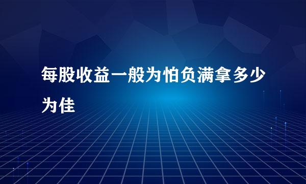 每股收益一般为怕负满拿多少为佳