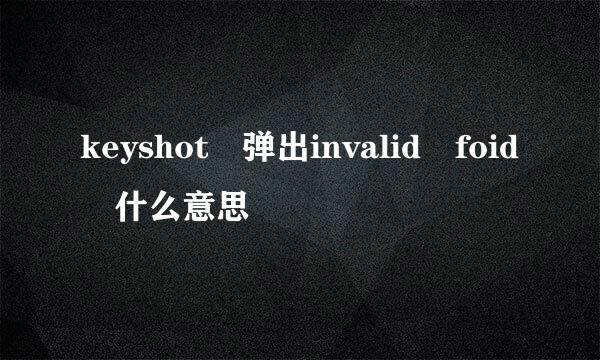 keyshot 弹出invalid foid 什么意思