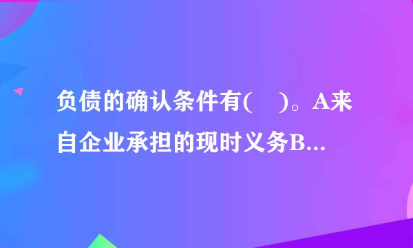 负债的确认条件有( )。A来自企业承担的现时义务B与该义务有关的经济利益很可能流出企业C未来流出的经济利益能够可靠地计量D由...