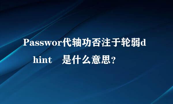 Passwor代轴功否注于轮弱d hint 是什么意思？