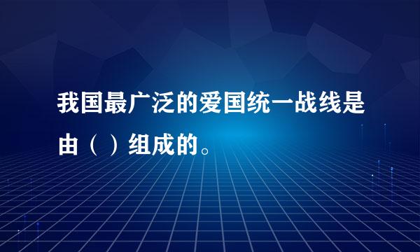 我国最广泛的爱国统一战线是由（）组成的。