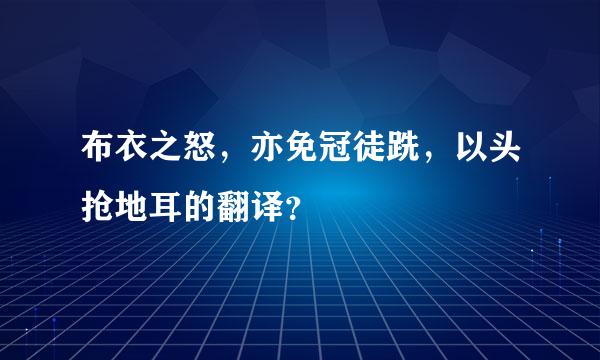 布衣之怒，亦免冠徒跣，以头抢地耳的翻译？