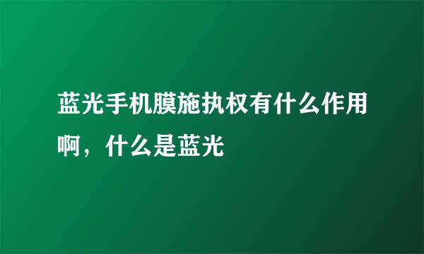 蓝光手机膜施执权有什么作用啊，什么是蓝光