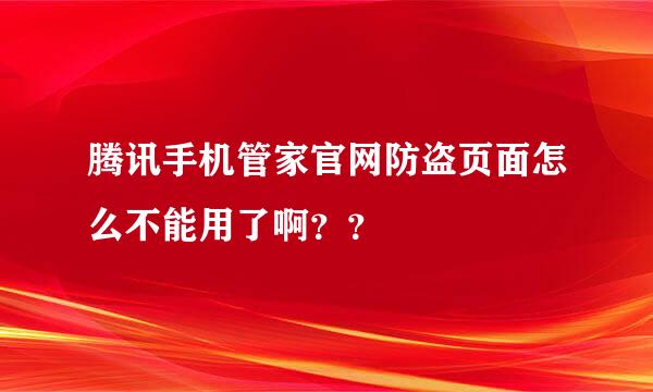 腾讯手机管家官网防盗页面怎么不能用了啊？？