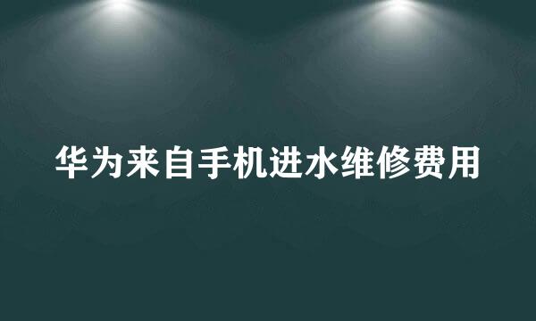 华为来自手机进水维修费用