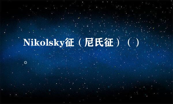 Nikolsky征（尼氏征）（）。