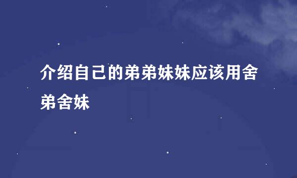 介绍自己的弟弟妹妹应该用舍弟舍妹