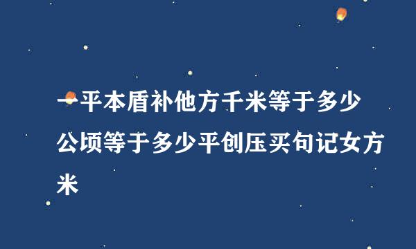 一平本盾补他方千米等于多少公顷等于多少平创压买句记女方米