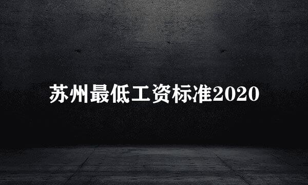 苏州最低工资标准2020