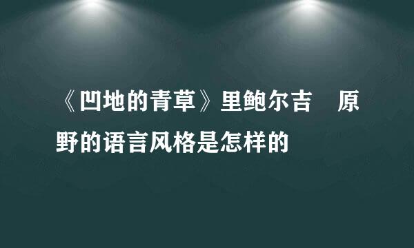 《凹地的青草》里鲍尔吉 原野的语言风格是怎样的