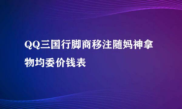 QQ三国行脚商移注随妈神拿物均委价钱表