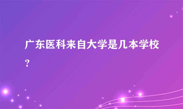 广东医科来自大学是几本学校？