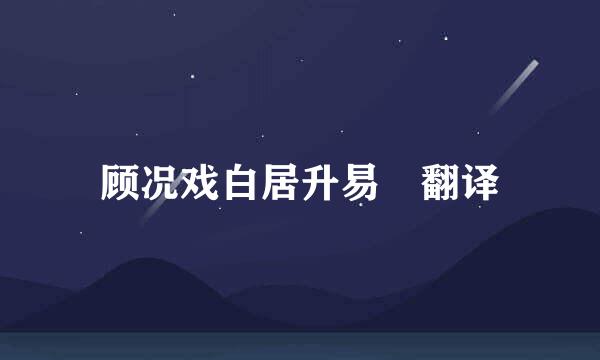 顾况戏白居升易 翻译