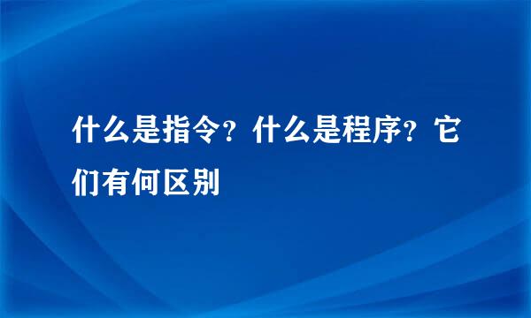 什么是指令？什么是程序？它们有何区别