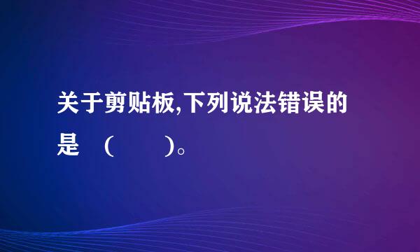 关于剪贴板,下列说法错误的是 (  )。