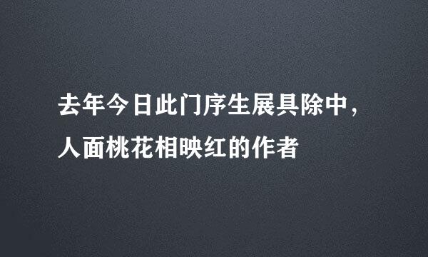 去年今日此门序生展具除中，人面桃花相映红的作者