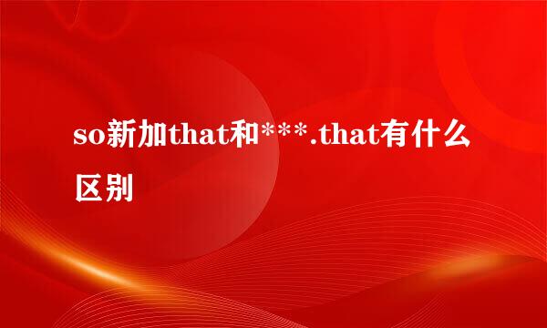 so新加that和***.that有什么区别