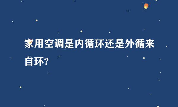 家用空调是内循环还是外循来自环?