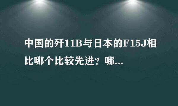 中国的歼11B与日本的F15J相比哪个比较先进？哪个作战实力比较强？谢谢回答。