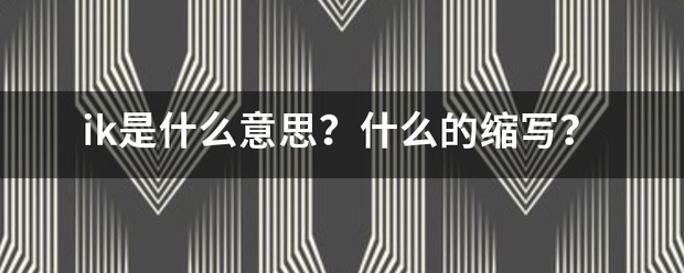 ik来自是什么意思？什么的缩写？